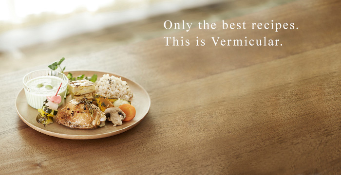 Only the best recipes. This is Vermicular.