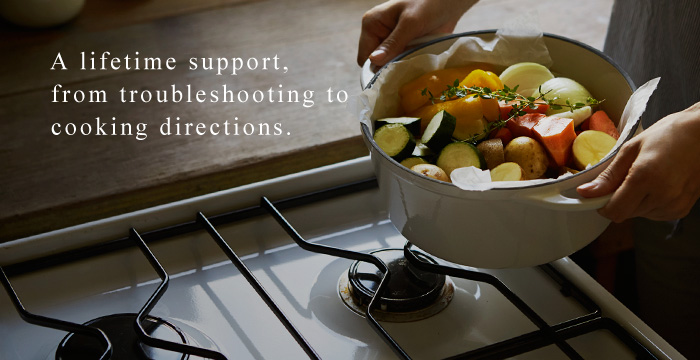 A lifetime support, from troubleshooting to cooking directions.
